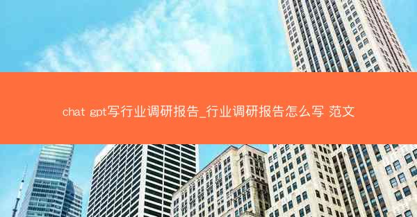chat gpt写行业调研报告_行业调研报告怎么写 范文