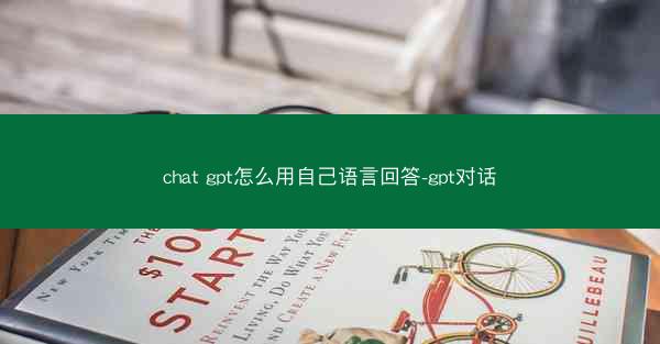 chat gpt怎么用自己语言回答-gpt对话