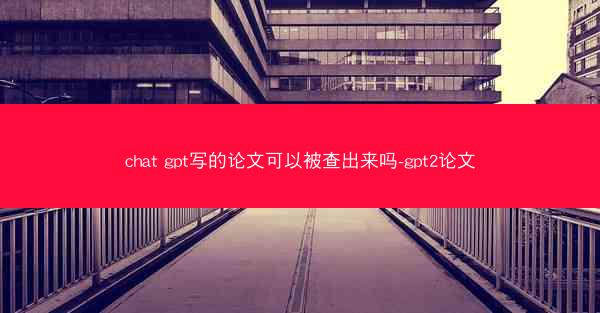 chat gpt写的论文可以被查出来吗-gpt2论文