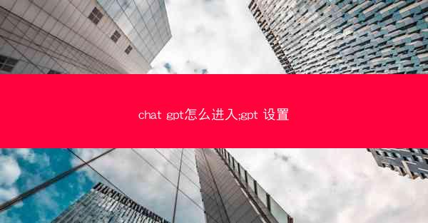 chat gpt怎么进入;gpt 设置