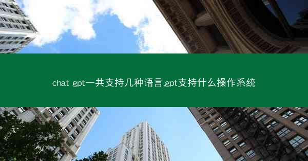 chat gpt一共支持几种语言,gpt支持什么操作系统