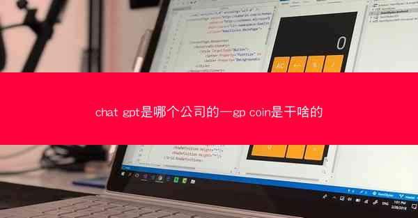 chat gpt是哪个公司的—gp coin是干啥的