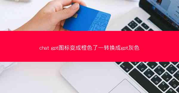 chat gpt图标变成橙色了—转换成gpt灰色