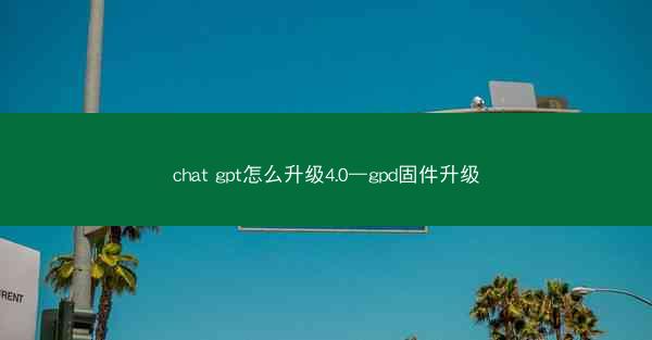 chat gpt怎么升级4.0—gpd固件升级