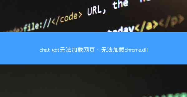 chat gpt无法加载网页、无法加载chrome.dll