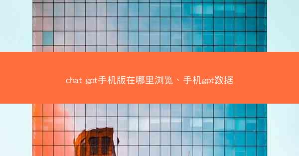 chat gpt手机版在哪里浏览、手机gpt数据