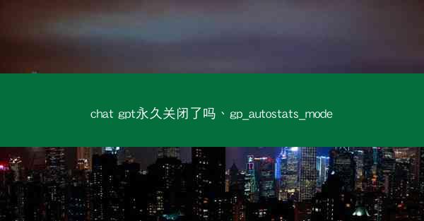 chat gpt永久关闭了吗、gp_autostats_mode