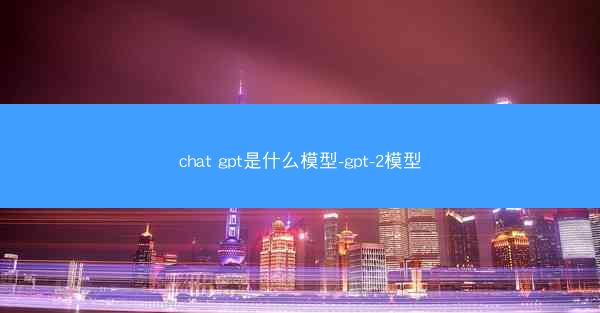 chat gpt是什么模型-gpt-2模型