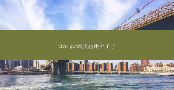 chat gpt网页版用不了了