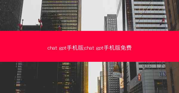 chat gpt手机版;chat gpt手机版免费