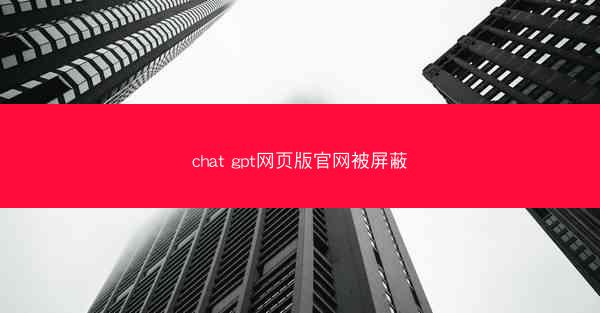 chat gpt网页版官网被屏蔽
