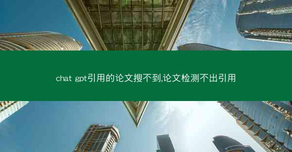 chat gpt引用的论文搜不到,论文检测不出引用