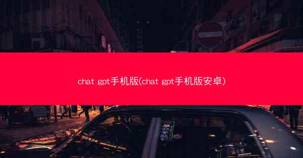chat gpt手机版(chat gpt手机版安卓)