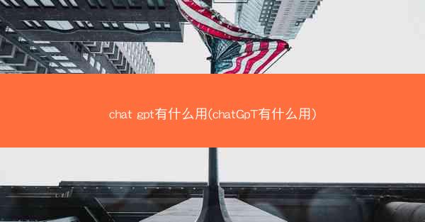 chat gpt有什么用(chatGpT有什么用)