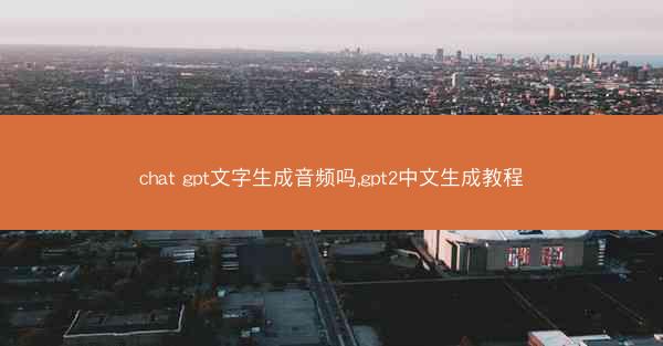 chat gpt文字生成音频吗,gpt2中文生成教程