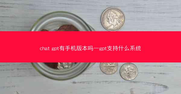 chat gpt有手机版本吗—gpt支持什么系统