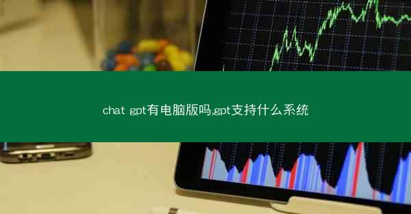 chat gpt有电脑版吗,gpt支持什么系统