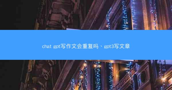 chat gpt写作文会重复吗、gpt3写文章