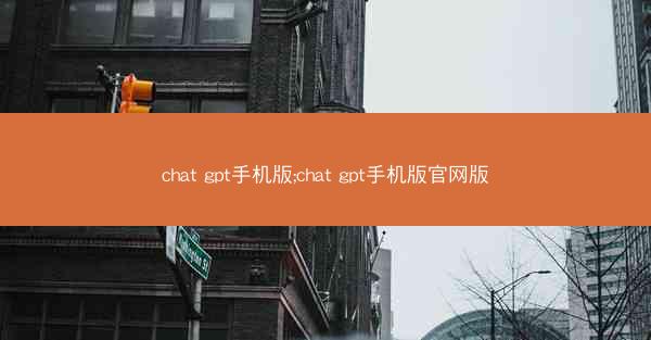 chat gpt手机版;chat gpt手机版官网版