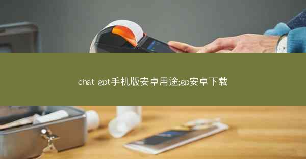 chat gpt手机版安卓用途;gp安卓下载