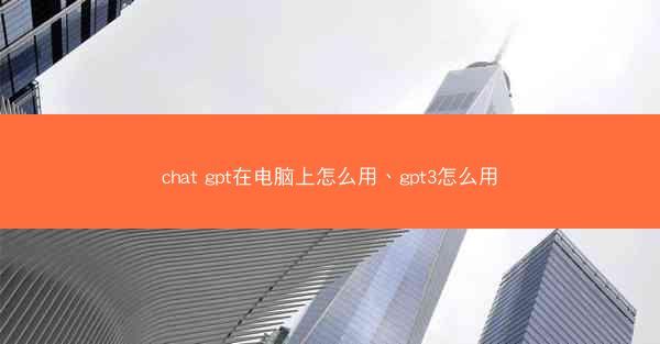 chat gpt在电脑上怎么用、gpt3怎么用