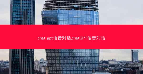 chat gpt语音对话,chatGPT语音对话