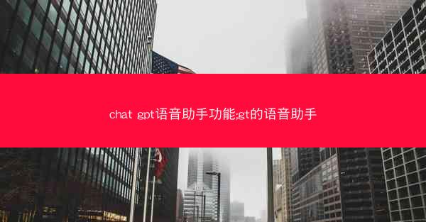 chat gpt语音助手功能;gt的语音助手
