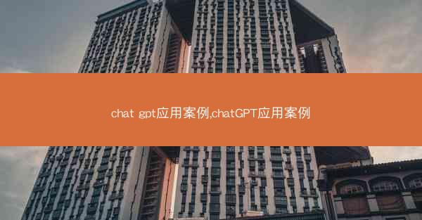 chat gpt应用案例,chatGPT应用案例