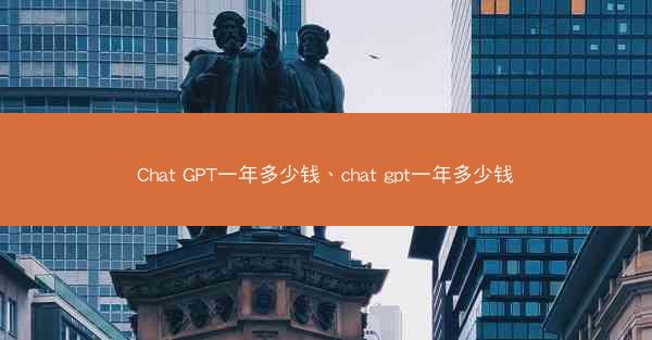 Chat GPT一年多少钱、chat gpt一年多少钱