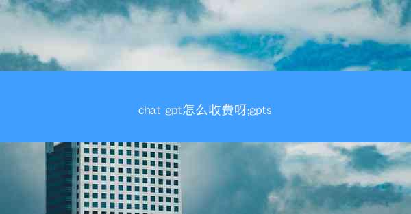 chat gpt怎么收费呀;gpts