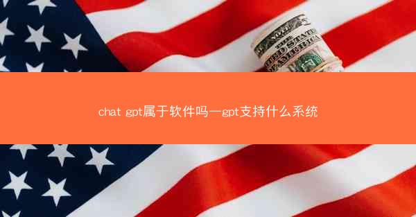 chat gpt属于软件吗—gpt支持什么系统