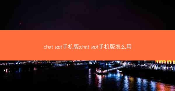 chat gpt手机版;chat gpt手机版怎么用