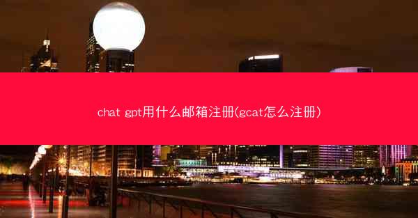 chat gpt用什么邮箱注册(gcat怎么注册)