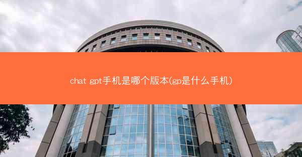 chat gpt手机是哪个版本(gp是什么手机)