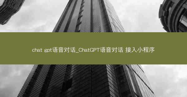 chat gpt语音对话_ChatGPT语音对话 接入小程序
