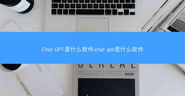 Chat GPT是什么软件;chat gpt是什么软件