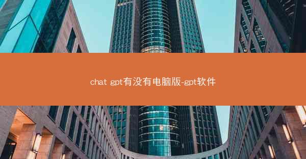 chat gpt有没有电脑版-gpt软件