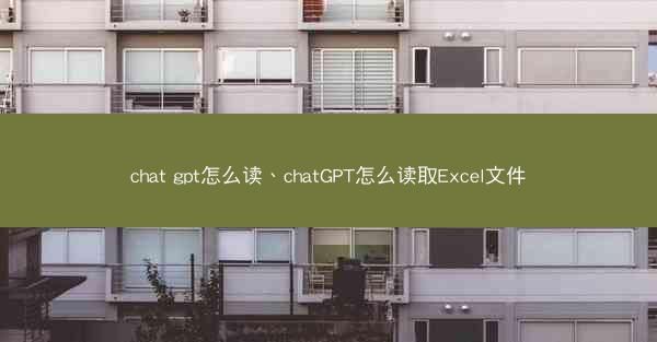 chat gpt怎么读、chatGPT怎么读取Excel文件