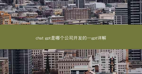 chat gpt是哪个公司开发的—gpt详解