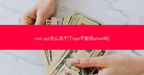 chat gpt怎么用不了(gpt不能用ghost吗)