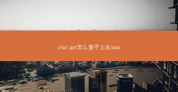 chat gpt怎么登不上去ipad