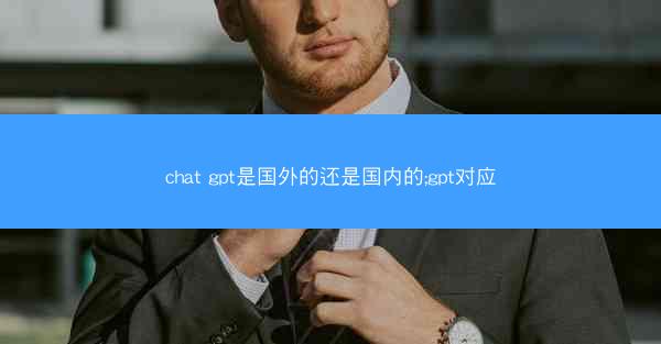 chat gpt是国外的还是国内的;gpt对应