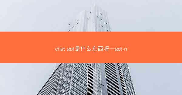 chat gpt是什么东西呀—gpt-n