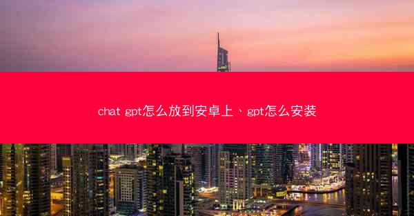 chat gpt怎么放到安卓上、gpt怎么安装