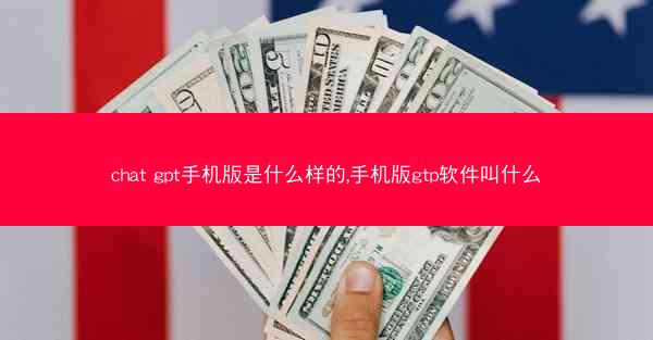 chat gpt手机版是什么样的,手机版gtp软件叫什么