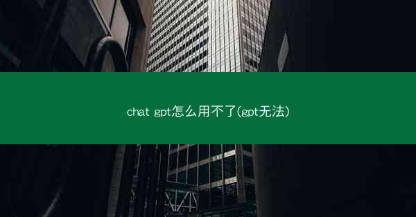 chat gpt怎么用不了(gpt无法)