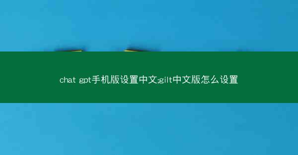 chat gpt手机版设置中文;gilt中文版怎么设置