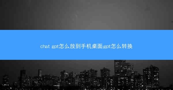 chat gpt怎么放到手机桌面;gpt怎么转换