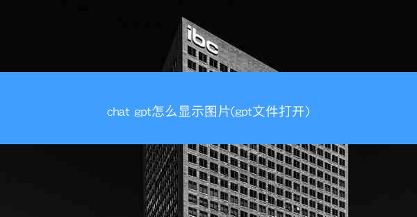 chat gpt怎么显示图片(gpt文件打开)