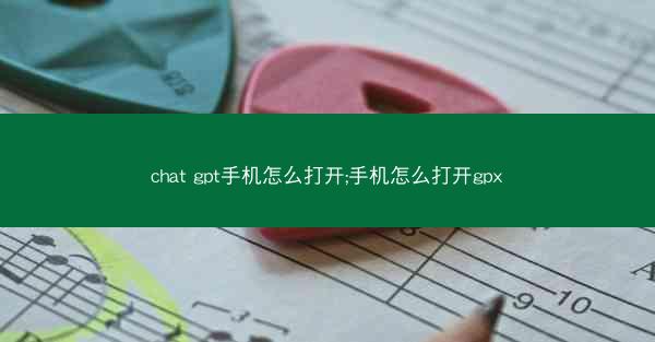 chat gpt手机怎么打开;手机怎么打开gpx